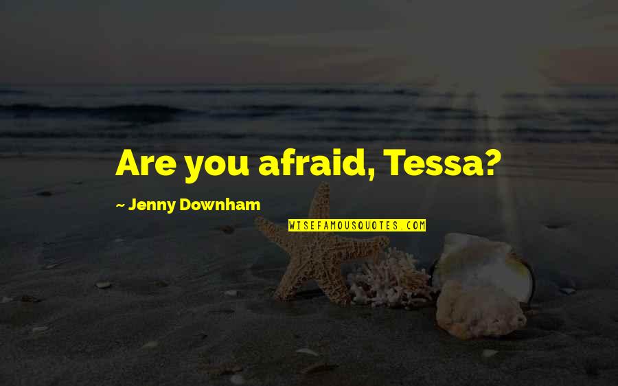 Downham Quotes By Jenny Downham: Are you afraid, Tessa?