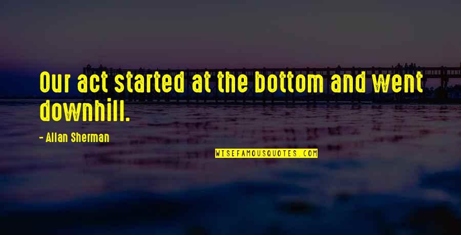 Downhill Quotes By Allan Sherman: Our act started at the bottom and went