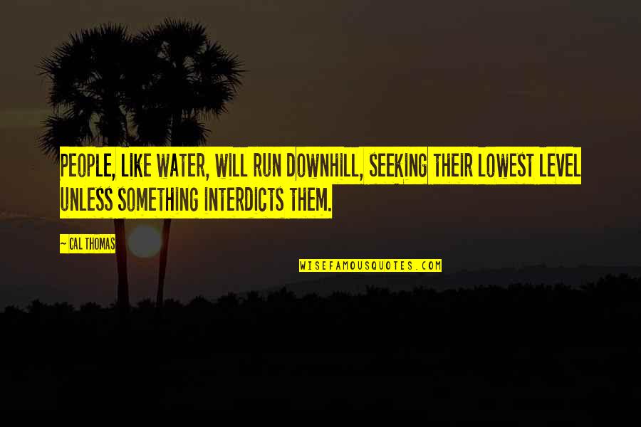 Downhill Quotes By Cal Thomas: People, like water, will run downhill, seeking their
