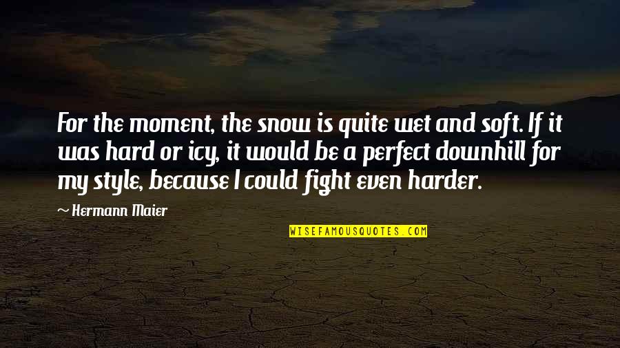 Downhill Quotes By Hermann Maier: For the moment, the snow is quite wet