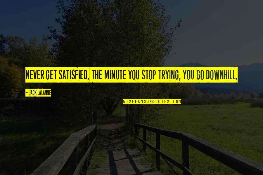 Downhill Quotes By Jack LaLanne: Never get satisfied. The minute you stop trying,