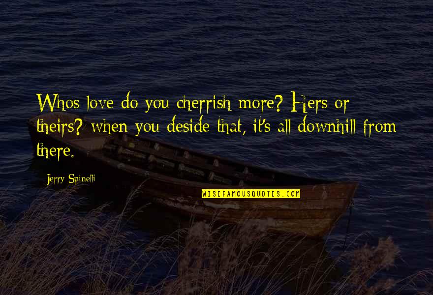 Downhill Quotes By Jerry Spinelli: Whos love do you cherrish more? Hers or