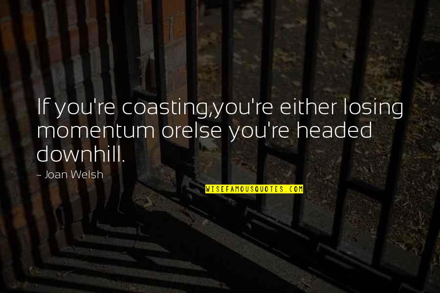 Downhill Quotes By Joan Welsh: If you're coasting,you're either losing momentum orelse you're