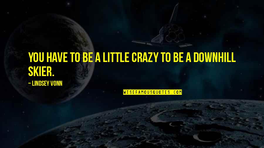 Downhill Quotes By Lindsey Vonn: You have to be a little crazy to