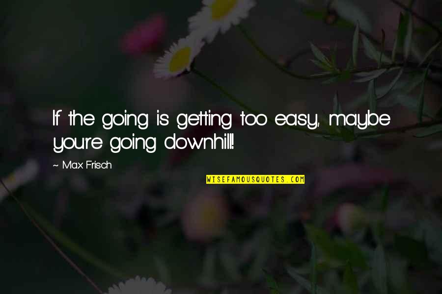 Downhill Quotes By Max Frisch: If the going is getting too easy, maybe