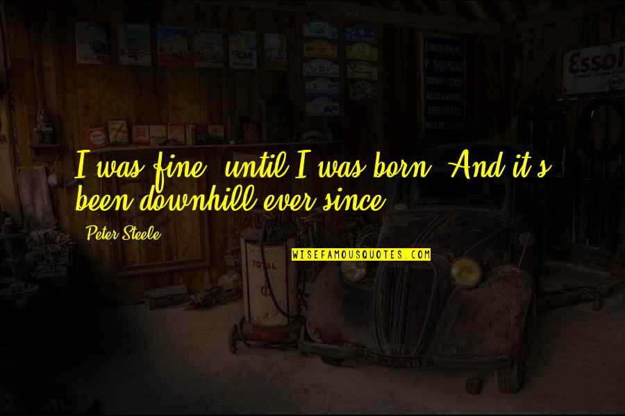 Downhill Quotes By Peter Steele: I was fine, until I was born. And