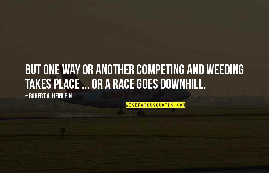 Downhill Quotes By Robert A. Heinlein: But one way or another competing and weeding