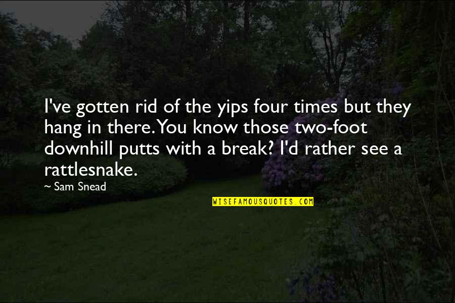 Downhill Quotes By Sam Snead: I've gotten rid of the yips four times