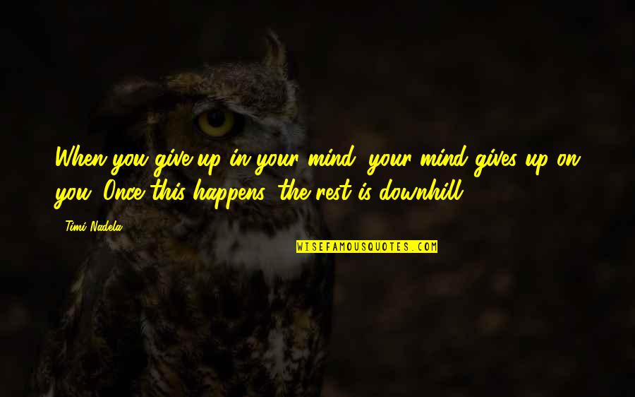 Downhill Quotes By Timi Nadela: When you give up in your mind, your