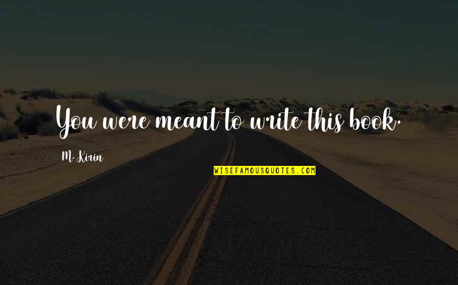 Downhill Relationships Quotes By M. Kirin: You were meant to write this book.