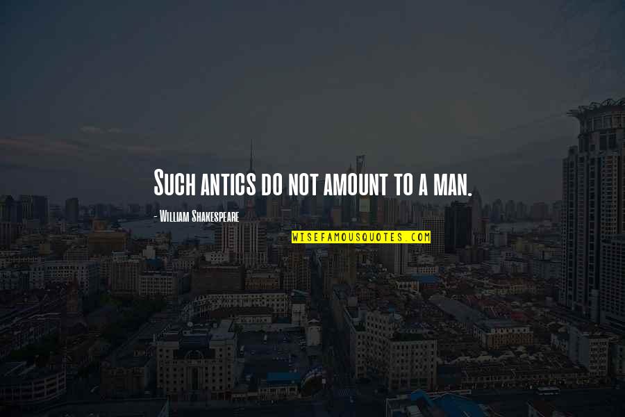Downhill Relationships Quotes By William Shakespeare: Such antics do not amount to a man.