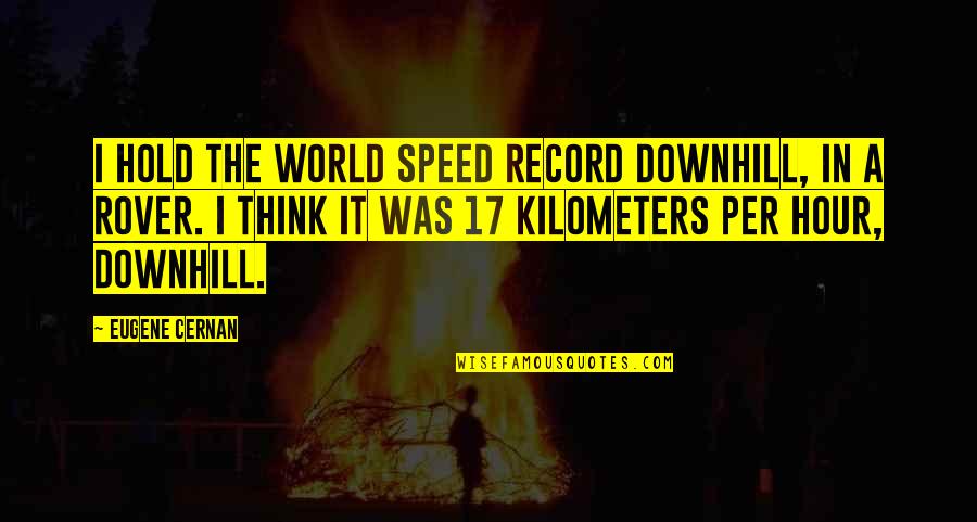 Downhill's Quotes By Eugene Cernan: I hold the world speed record downhill, in
