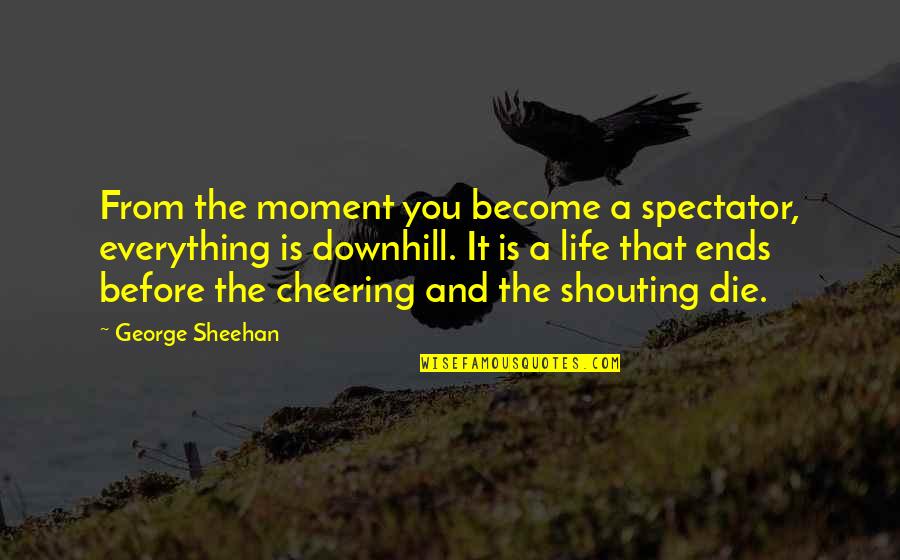 Downhill's Quotes By George Sheehan: From the moment you become a spectator, everything