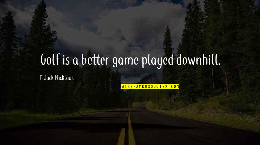 Downhill's Quotes By Jack Nicklaus: Golf is a better game played downhill.