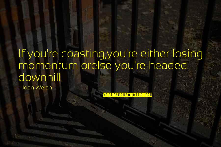 Downhill's Quotes By Joan Welsh: If you're coasting,you're either losing momentum orelse you're