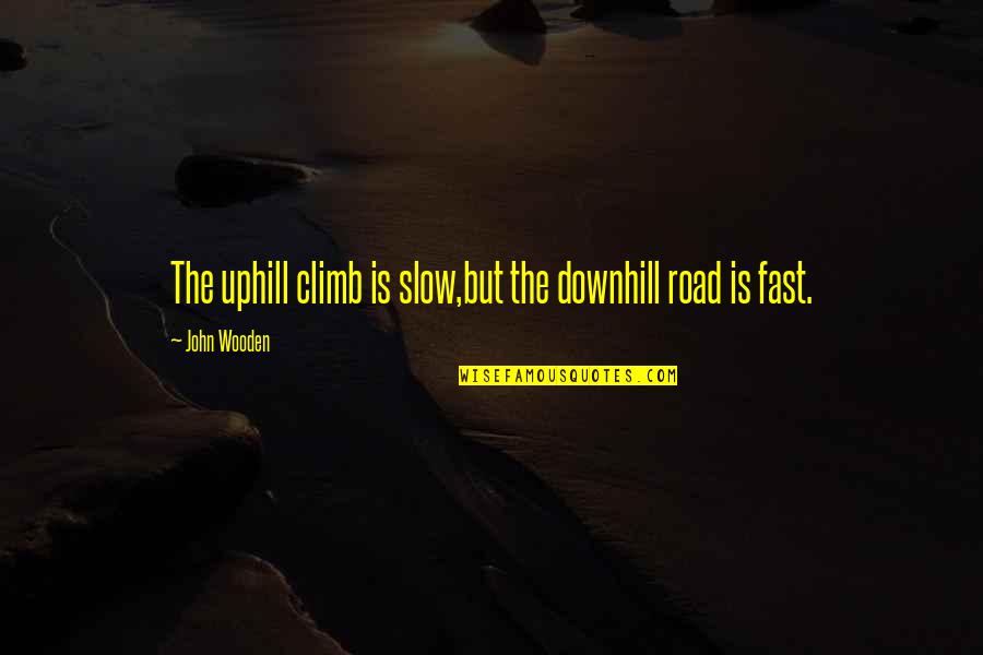 Downhill's Quotes By John Wooden: The uphill climb is slow,but the downhill road