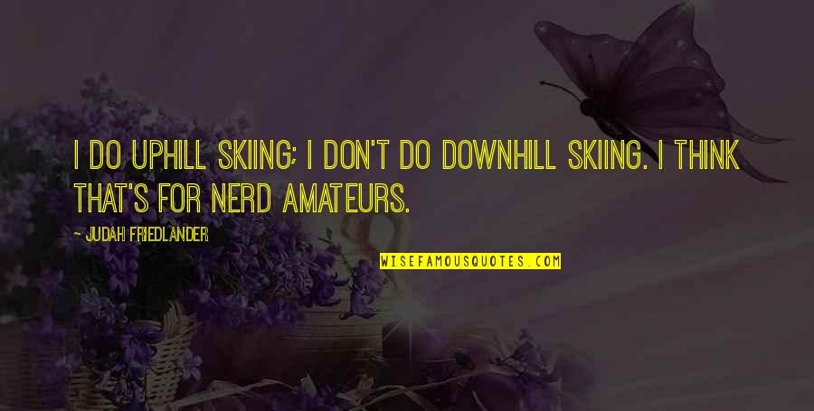 Downhill's Quotes By Judah Friedlander: I do uphill skiing; I don't do downhill