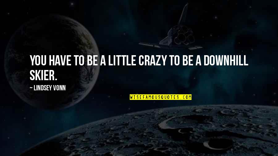 Downhill's Quotes By Lindsey Vonn: You have to be a little crazy to