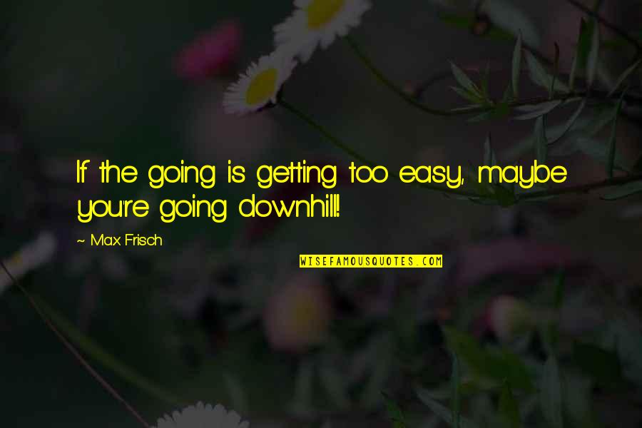 Downhill's Quotes By Max Frisch: If the going is getting too easy, maybe