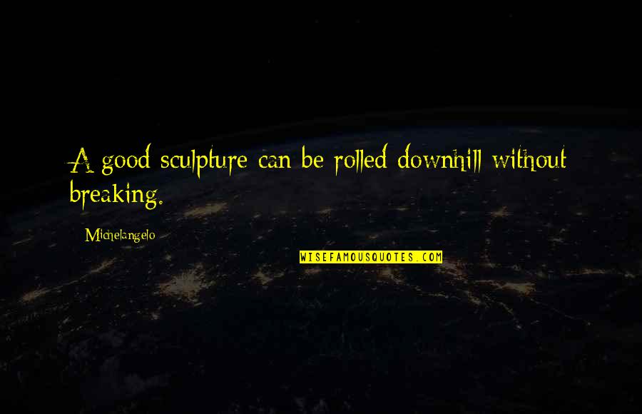Downhill's Quotes By Michelangelo: A good sculpture can be rolled downhill without