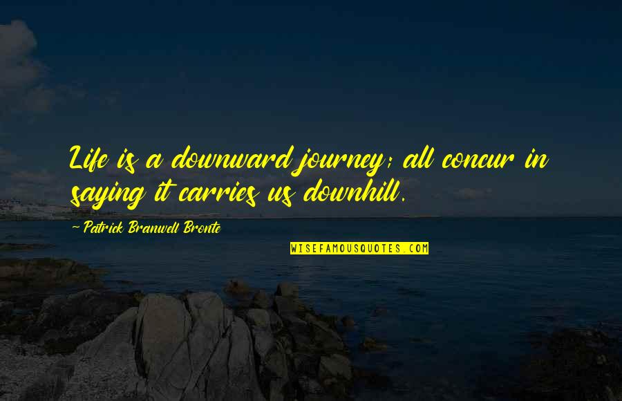 Downhill's Quotes By Patrick Branwell Bronte: Life is a downward journey; all concur in