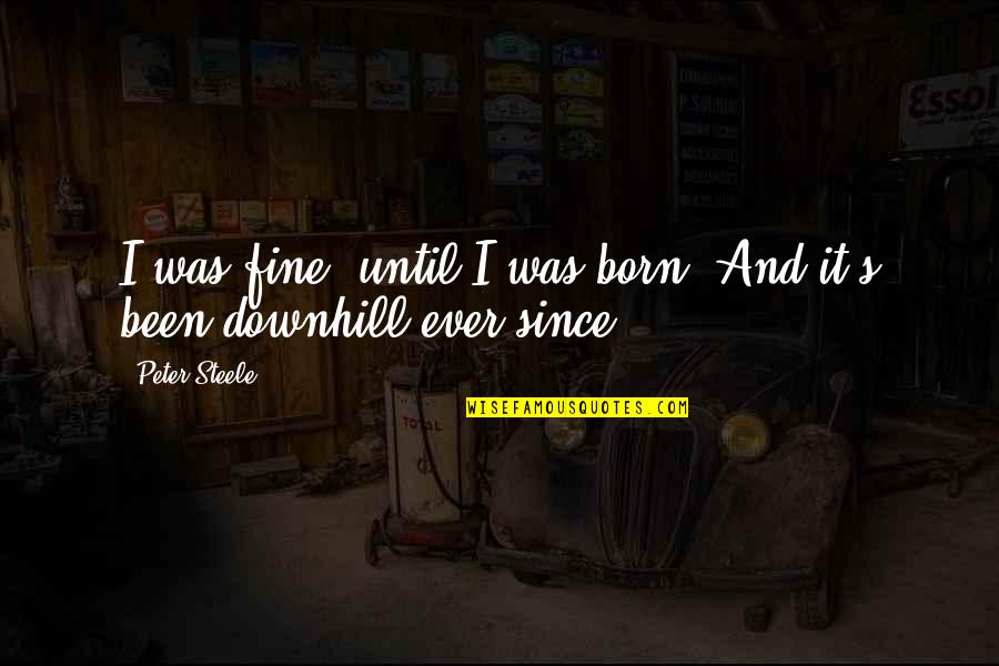 Downhill's Quotes By Peter Steele: I was fine, until I was born. And