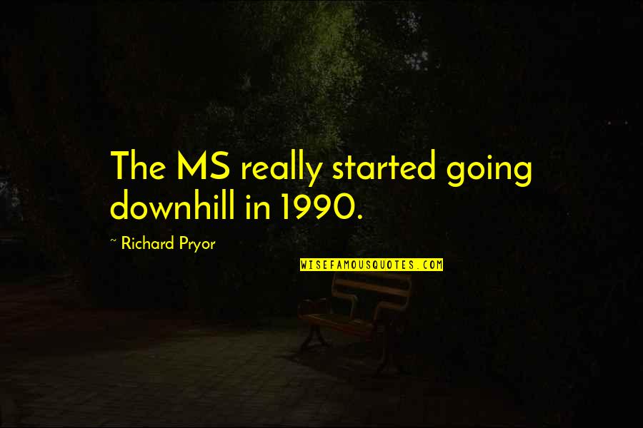 Downhill's Quotes By Richard Pryor: The MS really started going downhill in 1990.
