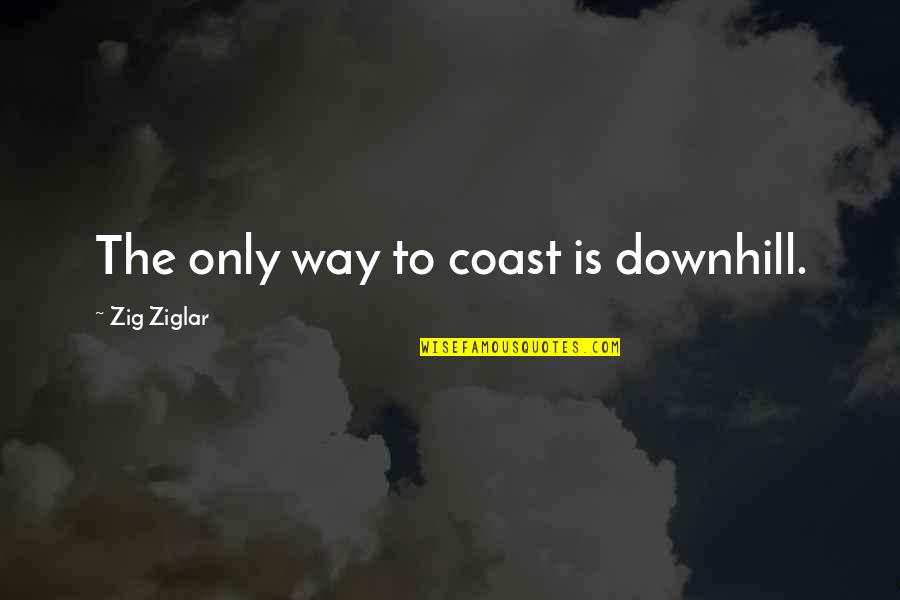 Downhill's Quotes By Zig Ziglar: The only way to coast is downhill.