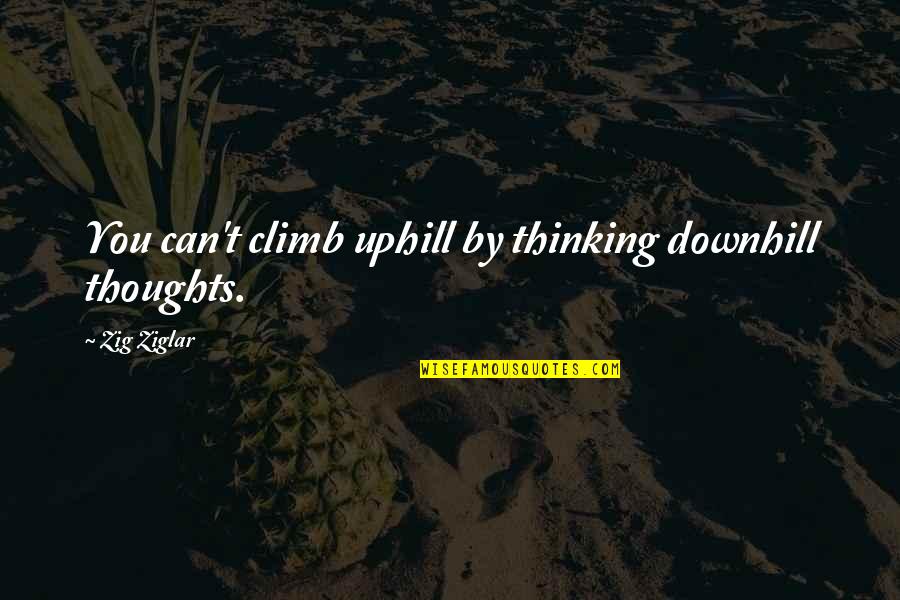 Downhill's Quotes By Zig Ziglar: You can't climb uphill by thinking downhill thoughts.