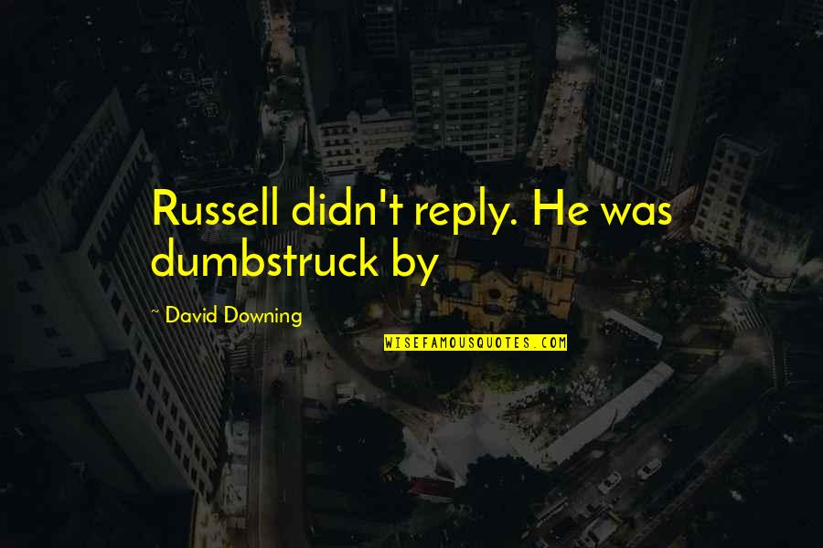 Downing Quotes By David Downing: Russell didn't reply. He was dumbstruck by Downing Quotes By David Downing: Russell didn't reply. He was dumbstruck by