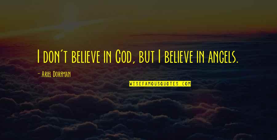 Downing Someone Quotes By Ariel Dorfman: I don't believe in God, but I believe Downing Someone Quotes By Ariel Dorfman: I don't believe in God, but I believe