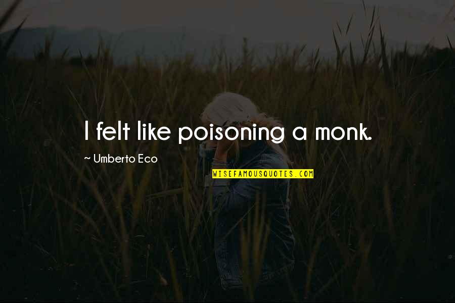 Downing Someone Quotes By Umberto Eco: I felt like poisoning a monk. Downing Someone Quotes By Umberto Eco: I felt like poisoning a monk.
