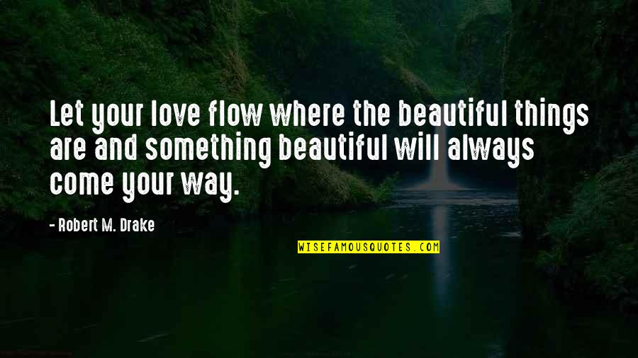 Download Free Images And Quotes By Robert M. Drake: Let your love flow where the beautiful things