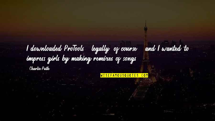 Downloaded Quotes By Charlie Puth: I downloaded ProTools - legally, of course ...