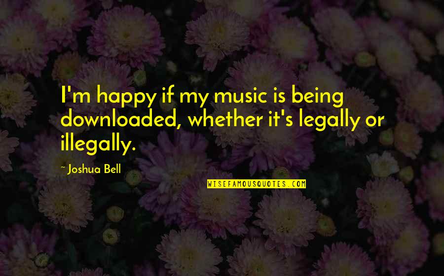 Downloaded Quotes By Joshua Bell: I'm happy if my music is being downloaded,