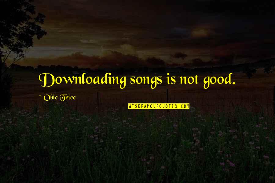 Downloading Quotes By Obie Trice: Downloading songs is not good.