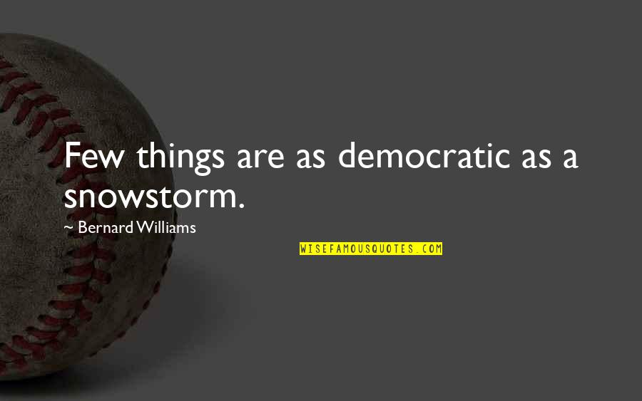 Downorup Quotes By Bernard Williams: Few things are as democratic as a snowstorm. Downorup Quotes By Bernard Williams: Few things are as democratic as a snowstorm.