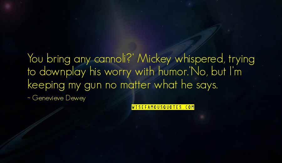 Downplay Quotes By Genevieve Dewey: You bring any cannoli?' Mickey whispered, trying to
