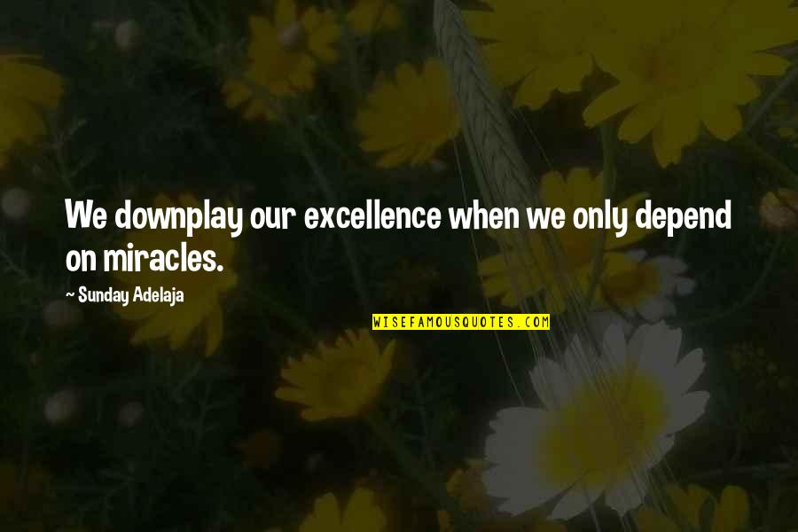 Downplay Quotes By Sunday Adelaja: We downplay our excellence when we only depend
