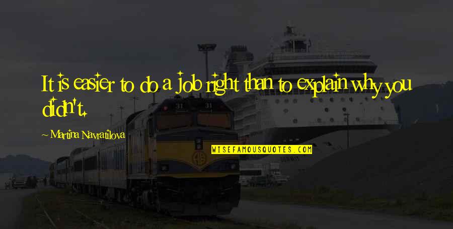 Downplay Synonym Quotes By Martina Navratilova: It is easier to do a job right Downplay Synonym Quotes By Martina Navratilova: It is easier to do a job right