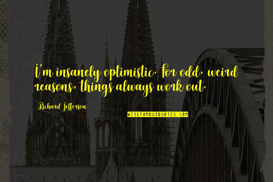 Downplay Synonym Quotes By Richard Jefferson: I'm insanely optimistic. For odd, weird reasons, things Downplay Synonym Quotes By Richard Jefferson: I'm insanely optimistic. For odd, weird reasons, things