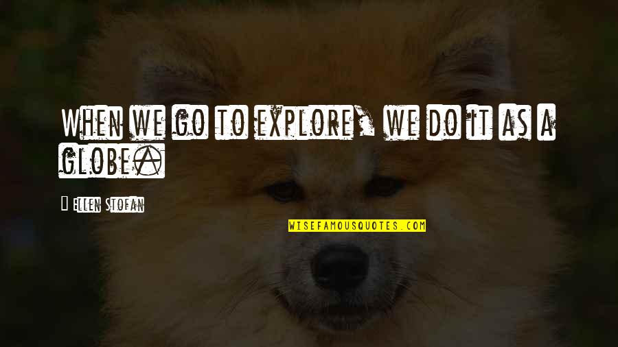 Downplaying Quotes By Ellen Stofan: When we go to explore, we do it