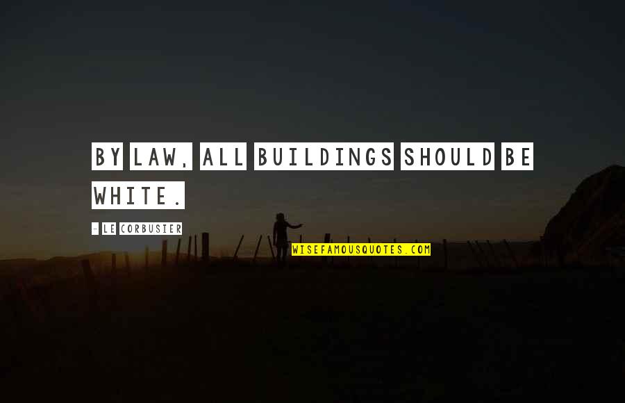 Downplays Quotes By Le Corbusier: By law, all buildings should be white.
