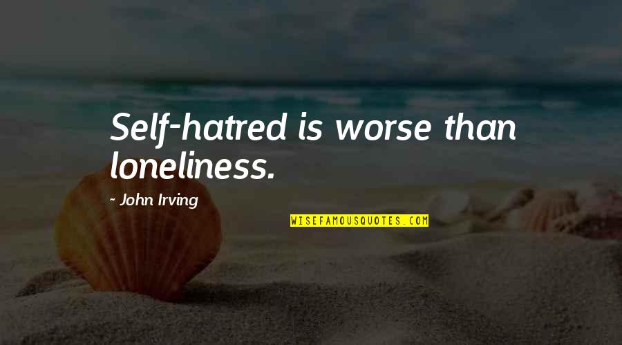 Downright Hilarious Quotes By John Irving: Self-hatred is worse than loneliness. Downright Hilarious Quotes By John Irving: Self-hatred is worse than loneliness.