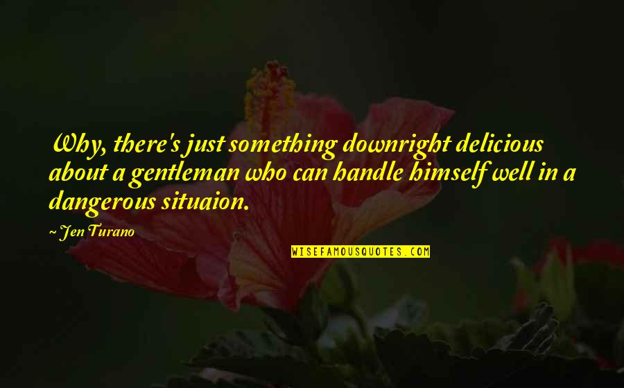Downright Quotes By Jen Turano: Why, there's just something downright delicious about a Downright Quotes By Jen Turano: Why, there's just something downright delicious about a