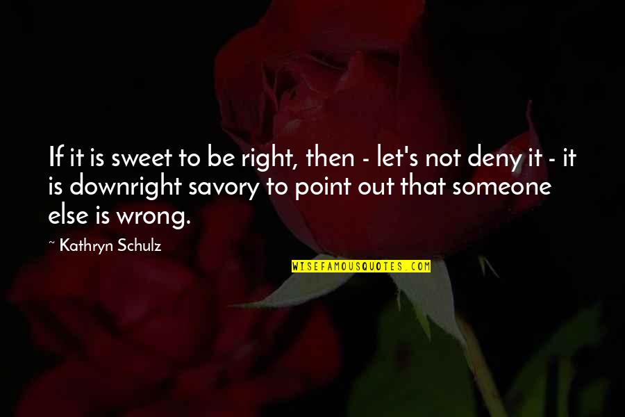 Downright Quotes By Kathryn Schulz: If it is sweet to be right, then Downright Quotes By Kathryn Schulz: If it is sweet to be right, then