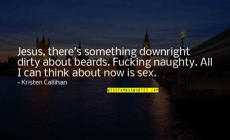 Downright Quotes By Kristen Callihan: Jesus, there's something downright dirty about beards. Fucking Downright Quotes By Kristen Callihan: Jesus, there's something downright dirty about beards. Fucking