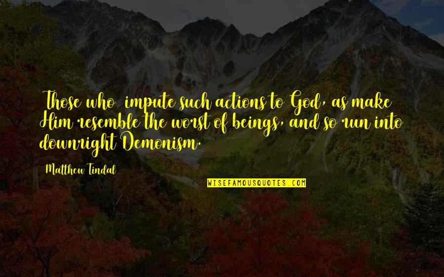 Downright Quotes By Matthew Tindal: (Those who) impute such actions to God, as Downright Quotes By Matthew Tindal: (Those who) impute such actions to God, as