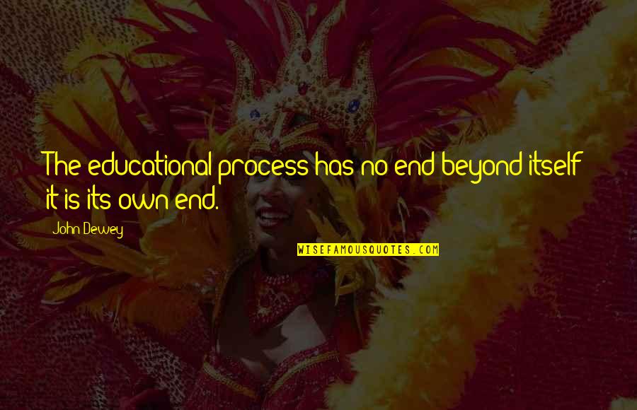 Downriver Characters Quotes By John Dewey: The educational process has no end beyond itself;