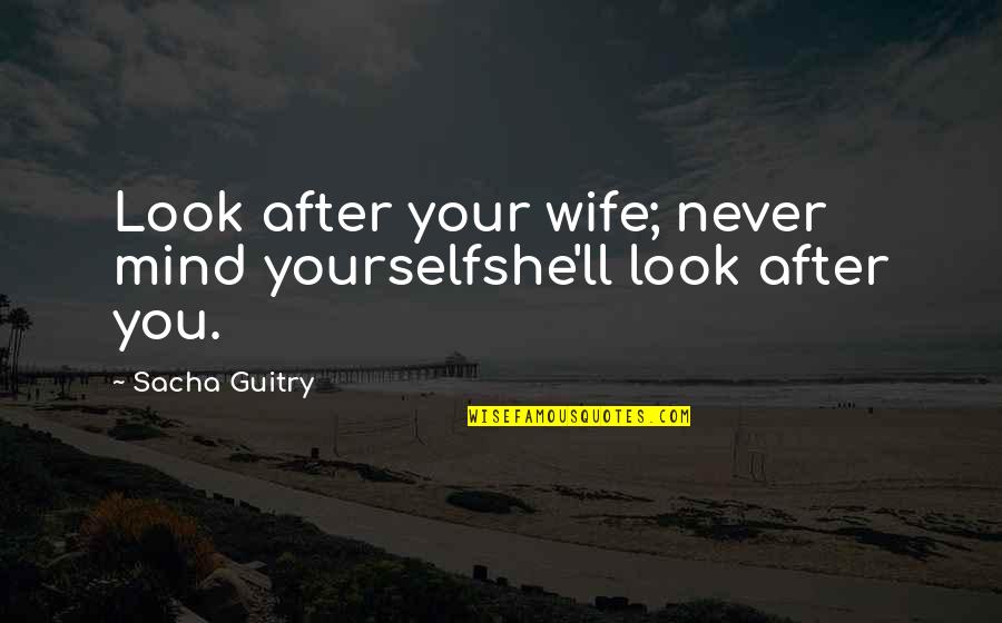 Downround Quotes By Sacha Guitry: Look after your wife; never mind yourselfshe'll look
